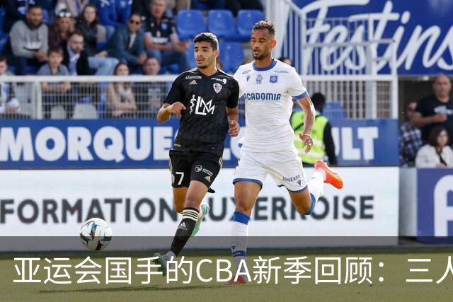 亚运会国手的CBA新季回顾：三人表现值得肯定